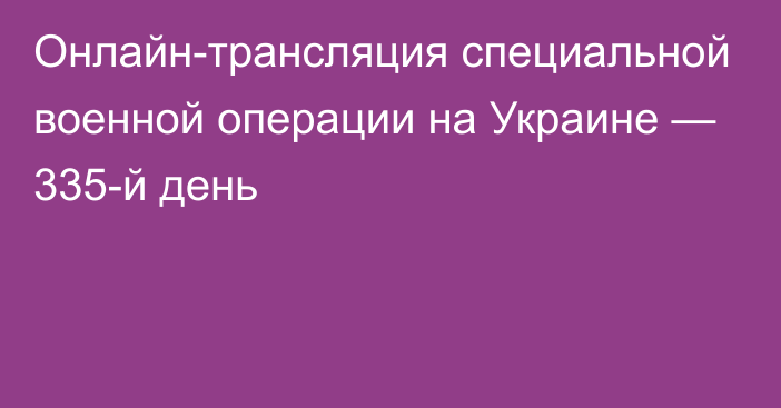 Онлайн-трансляция специальной военной операции на Украине — 335-й день