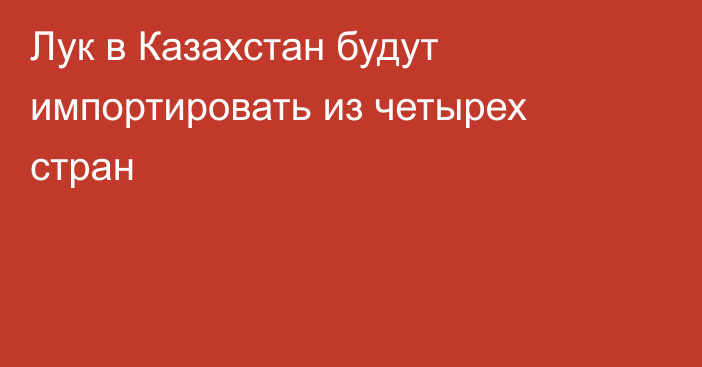 Лук в Казахстан будут импортировать из четырех стран