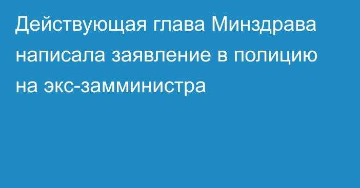 Действующая глава Минздрава написала заявление в полицию на экс-замминистра