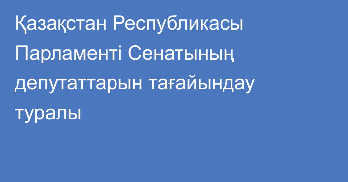 Қазақстан Республикасы Парламенті Сенатының депутаттарын тағайындау туралы