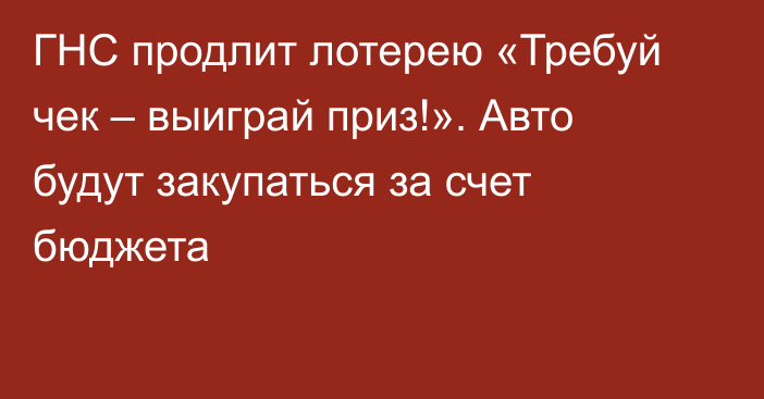 ГНС продлит лотерею «Требуй чек – выиграй приз!». Авто будут закупаться за счет бюджета