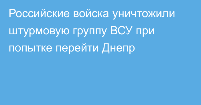 Российские войска уничтожили штурмовую группу ВСУ при попытке перейти Днепр