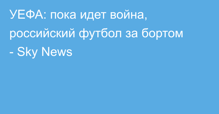 УЕФА: пока идет война, российский футбол за бортом - Sky News