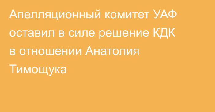 Апелляционный комитет УАФ оставил в силе решение КДК в отношении Анатолия Тимощука