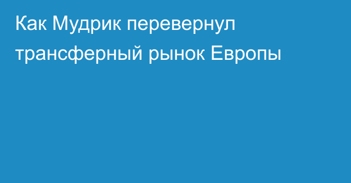 Как Мудрик перевернул трансферный рынок Европы