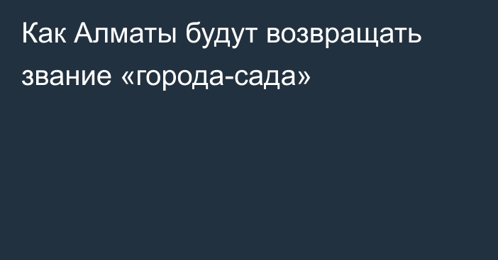 Как Алматы будут возвращать звание «города-сада»