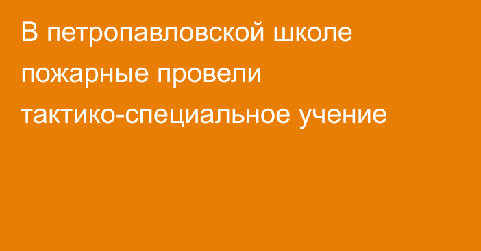 В петропавловской школе пожарные провели тактико-специальное учение