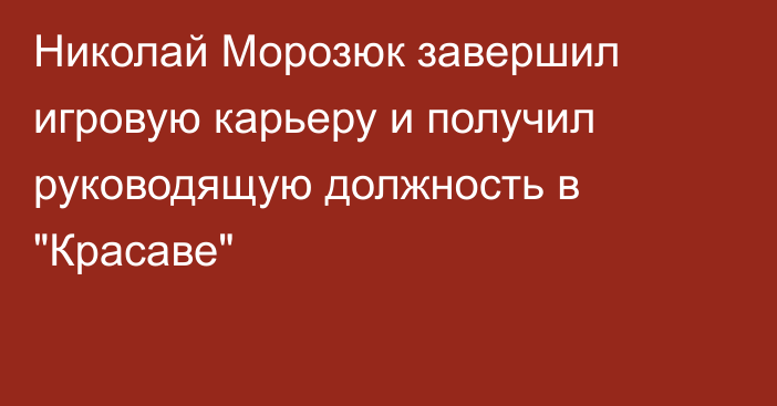 Николай Морозюк завершил игровую карьеру и получил руководящую должность в 