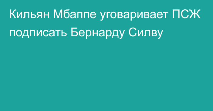 Кильян Мбаппе уговаривает ПСЖ подписать Бернарду Силву