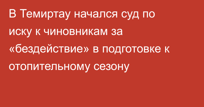 В Темиртау начался суд по иску к чиновникам за «бездействие» в подготовке к отопительному сезону