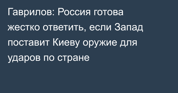 Гаврилов: Россия готова жестко ответить, если Запад поставит Киеву оружие для ударов по стране