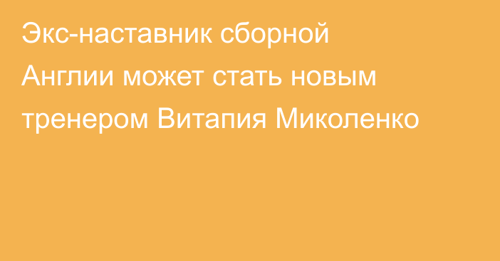 Экс-наставник сборной Англии может стать новым тренером Витапия Миколенко