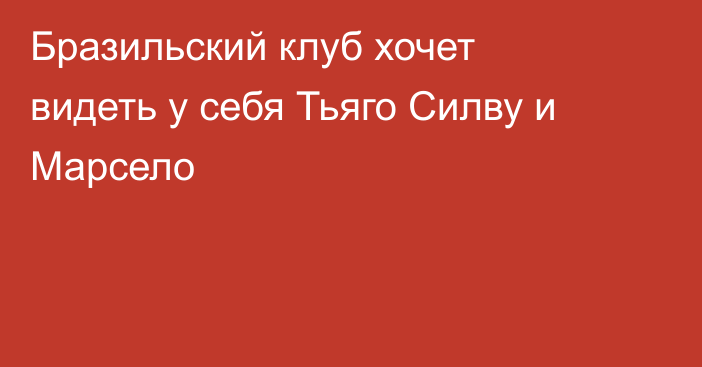 Бразильский клуб хочет видеть у себя Тьяго Силву и Марсело