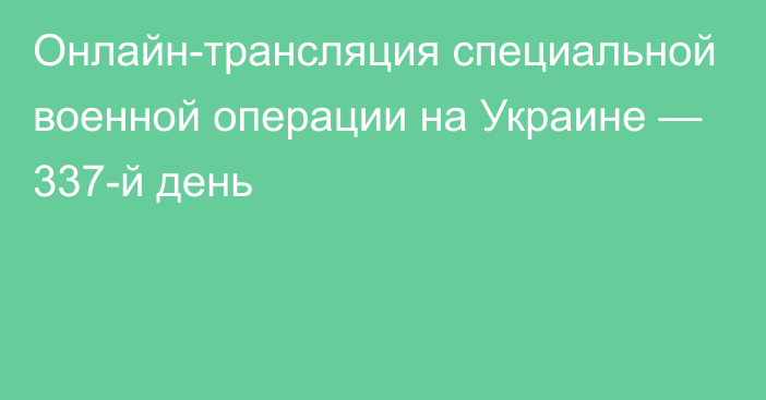 Онлайн-трансляция специальной военной операции на Украине — 337-й день