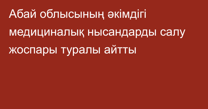 Абай облысының әкімдігі медициналық нысандарды салу жоспары туралы айтты