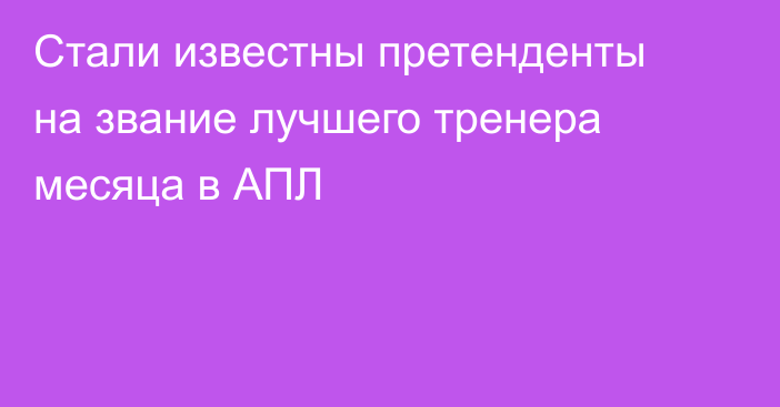 Стали известны претенденты на звание лучшего тренера месяца в АПЛ