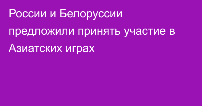 России и Белоруссии предложили принять участие в Азиатских играх