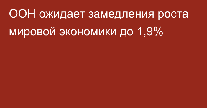 ООН ожидает замедления роста мировой экономики до 1,9%