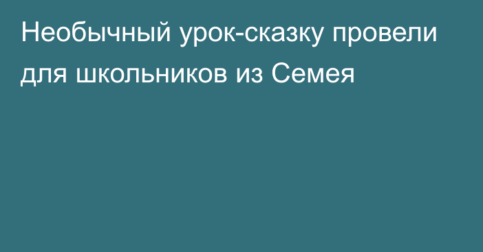 Необычный урок-сказку провели для школьников из Семея