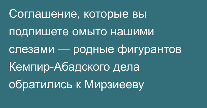 Соглашение, которые вы подпишете омыто нашими слезами — родные фигурантов Кемпир-Абадского дела обратились к Мирзиееву