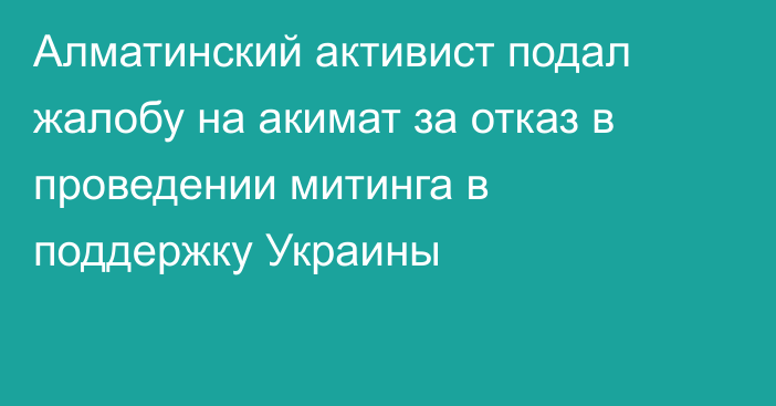 Алматинский активист подал жалобу на акимат за отказ в проведении митинга в поддержку Украины