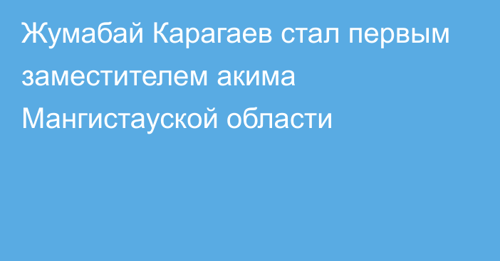 Жумабай Карагаев стал первым заместителем акима Мангистауской области