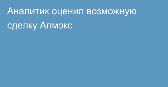 Аналитик оценил возможную сделку Алмэкс