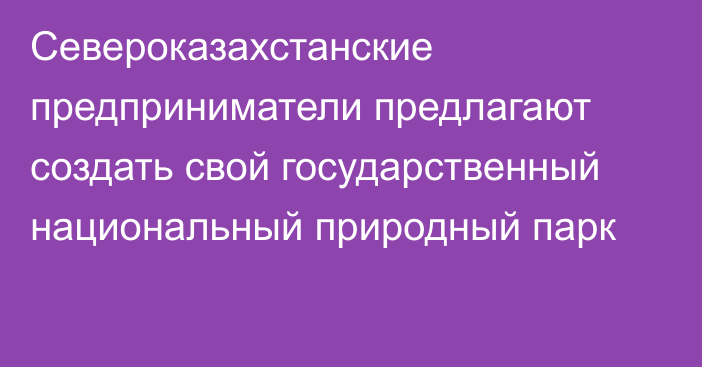 Североказахстанские предприниматели предлагают создать свой государственный национальный природный парк