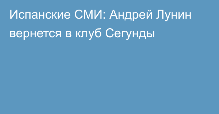 Испанские СМИ: Андрей Лунин вернется в клуб Сегунды