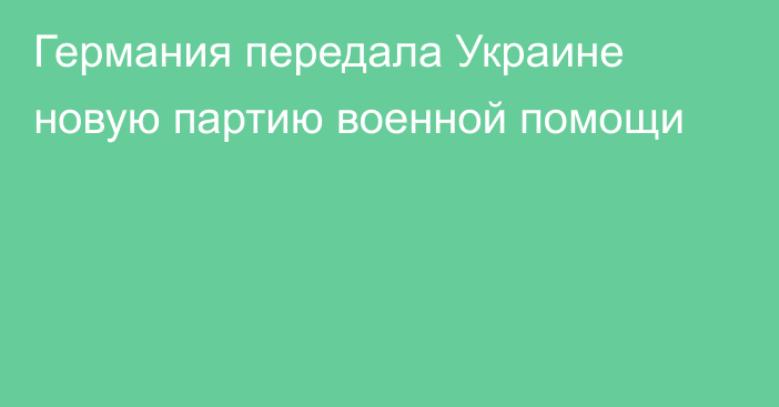 Германия передала Украине новую партию военной помощи