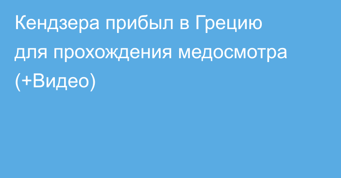 Кендзера прибыл в Грецию для прохождения медосмотра (+Видео)