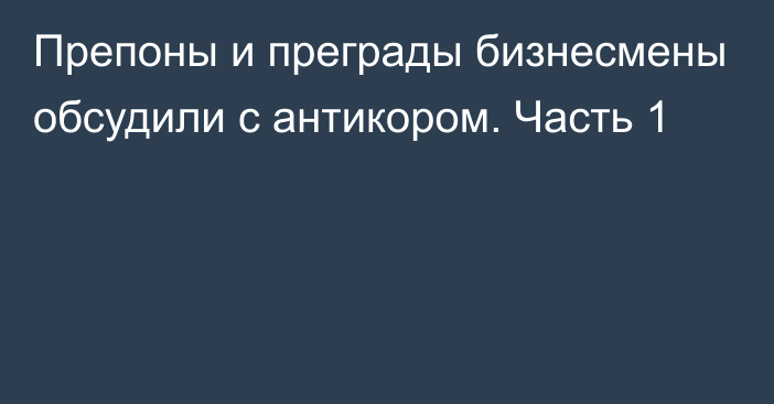 Препоны и преграды бизнесмены обсудили с антикором. Часть 1