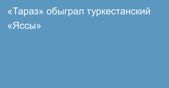 «Тараз» обыграл туркестанский «Яссы»