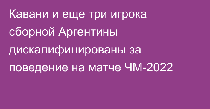 Кавани и еще три игрока сборной Аргентины дискалифицированы за поведение на матче ЧМ-2022