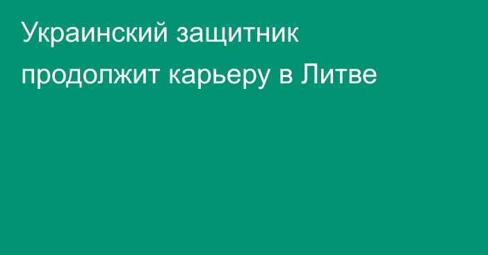 Украинский защитник продолжит карьеру в Литве