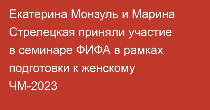 Екатерина Монзуль и Марина Стрелецкая приняли участие в семинаре ФИФА в рамках подготовки к женскому ЧМ-2023