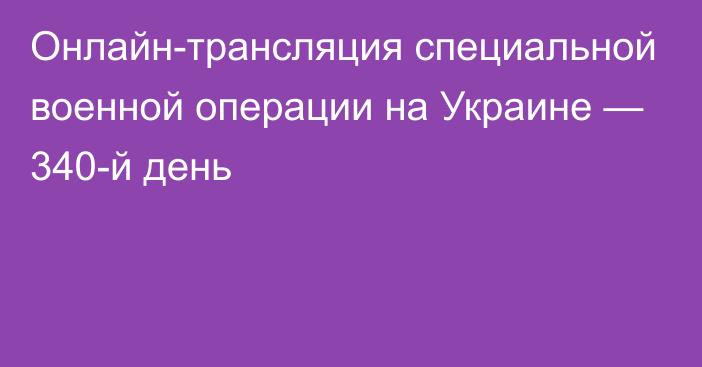 Онлайн-трансляция специальной военной операции на Украине — 340-й день