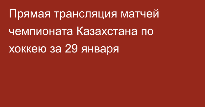 Прямая трансляция матчей чемпионата Казахстана по хоккею за 29 января