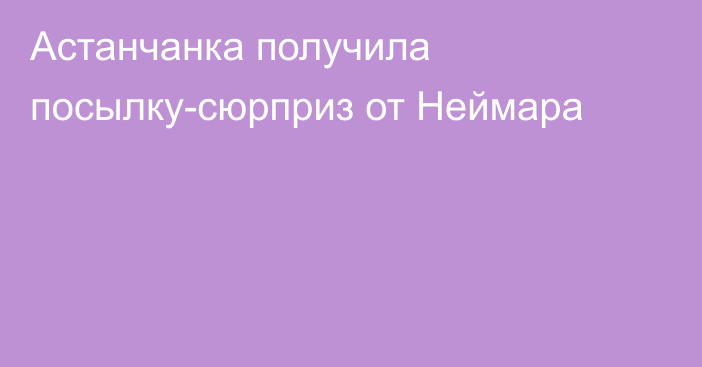 Астанчанка получила посылку-сюрприз от Неймара