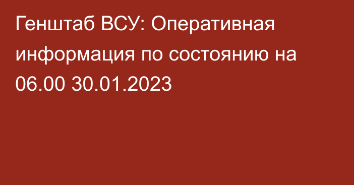 Генштаб ВСУ: Оперативная информация по состоянию на 06.00 30.01.2023