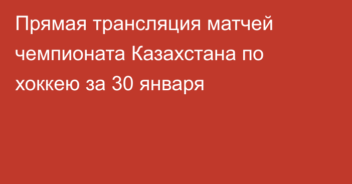 Прямая трансляция матчей чемпионата Казахстана по хоккею за 30 января