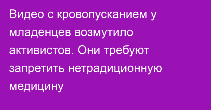 Видео с кровопусканием у младенцев возмутило активистов. Они требуют запретить нетрадиционную медицину