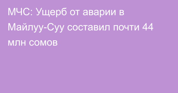 МЧС: Ущерб от аварии в Майлуу-Суу составил почти 44 млн сомов