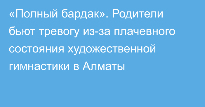 «Полный бардак». Родители бьют тревогу из-за плачевного состояния художественной гимнастики в Алматы