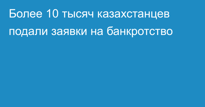 Более 10 тысяч казахстанцев подали заявки на банкротство