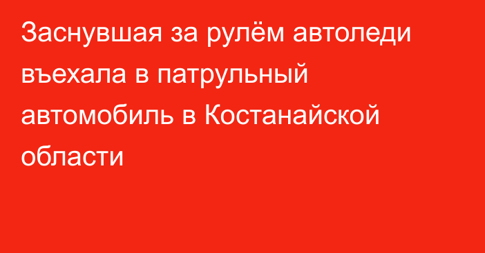 Заснувшая за рулём автоледи въехала в патрульный автомобиль в Костанайской области