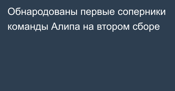 Обнародованы первые соперники команды Алипа на втором сборе