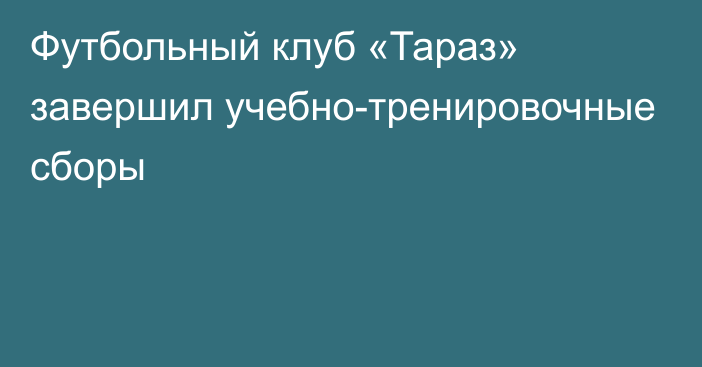 Футбольный клуб «Тараз» завершил учебно-тренировочные сборы