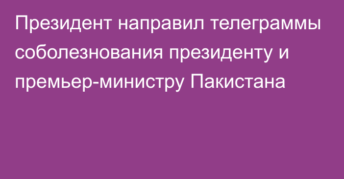 Президент направил телеграммы соболезнования президенту и премьер-министру Пакистана