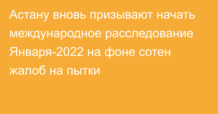 Астану вновь призывают начать международное расследование Января-2022 на фоне сотен жалоб на пытки